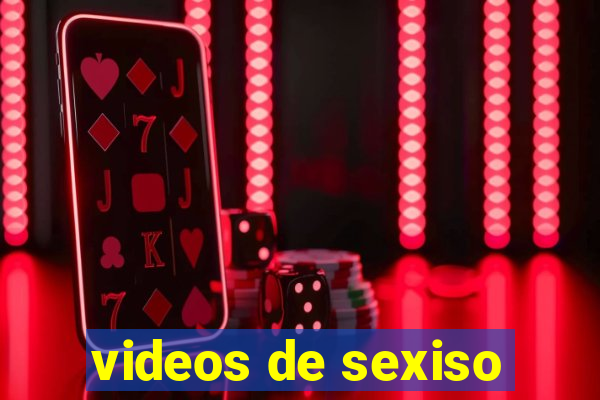 videos de sexiso